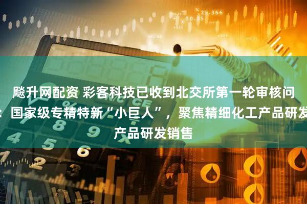 飚升网配资 彩客科技已收到北交所第一轮审核问询函：国家级专精特新“小巨人”，聚焦精细化工产品研发销售