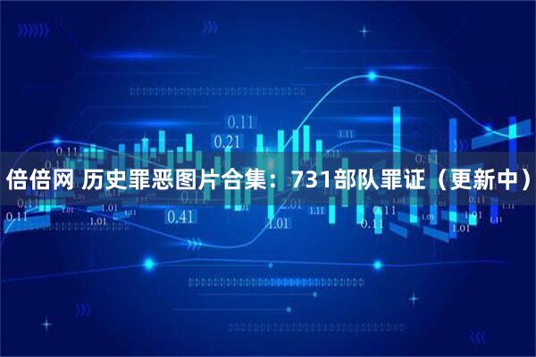 倍倍网 历史罪恶图片合集：731部队罪证（更新中）