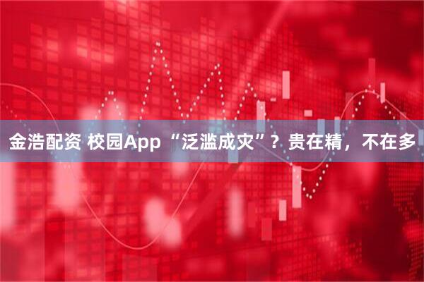 金浩配资 校园App “泛滥成灾”？贵在精，不在多